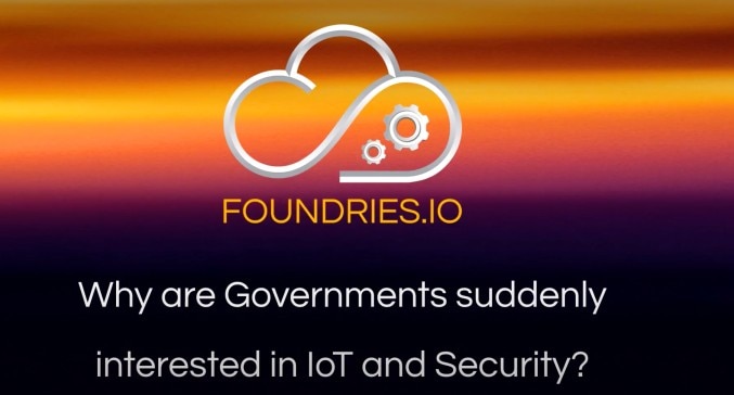 Why are Governments suddenly interested in IoT & Security?